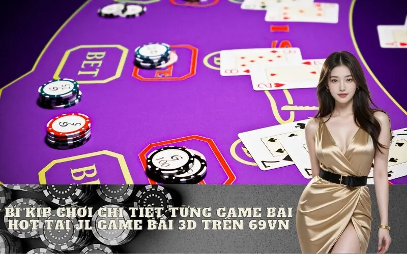 Bí Kíp Chơi Chi Tiết Từng Game Bài Hot Tại JL Game Bài 3D trên 69VN