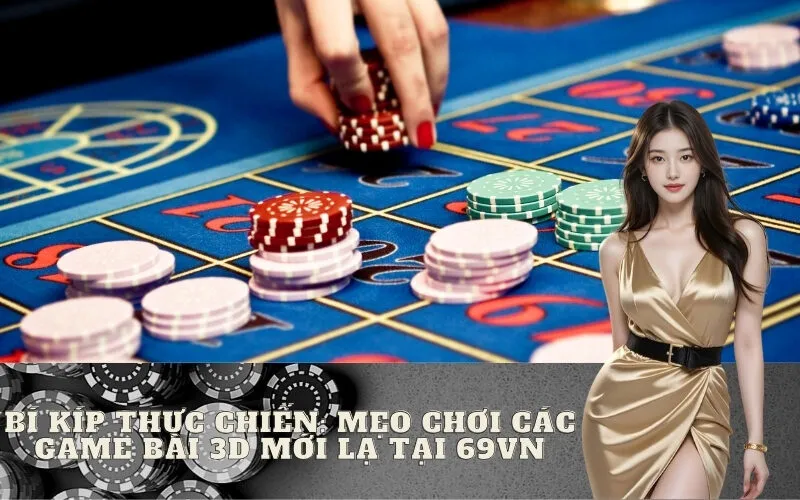Bí kíp thực chiến: Mẹo chơi các Game Bài 3D mới lạ tại 69vn