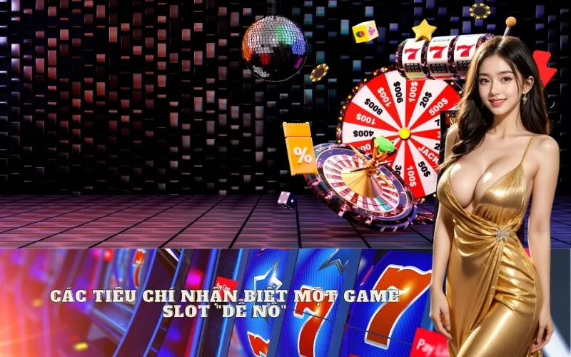 Các tiêu chí nhận biết một game Slot "dễ nổ"