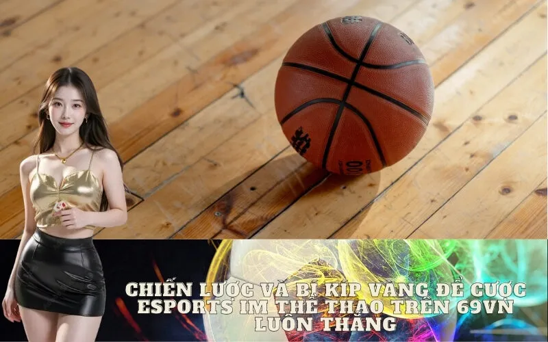Chiến lược và bí kíp vàng để cược Esports IM Thể Thao trên 69vn luôn thắng