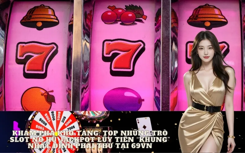 Khám Phá Kho Tàng: Top Những Trò Slot Nổ Hũ Jackpot Lũy Tiến "Khủng" Nhất Định Phải Thử tại 69vn