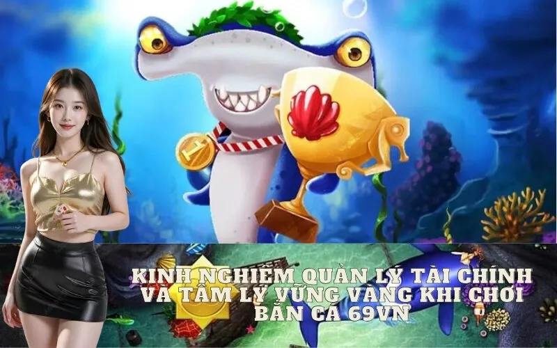 Kinh Nghiệm Quản Lý Tài Chính Và Tâm Lý Vững Vàng Khi Chơi Bắn Cá 69vn