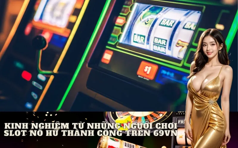 Kinh Nghiệm Từ Những Người Chơi Slot Nổ Hũ Thành Công Trên 69vn