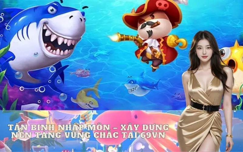 Tân Binh Nhập Môn – Xây Dựng Nền Tảng Vững Chắc Tại 69vn