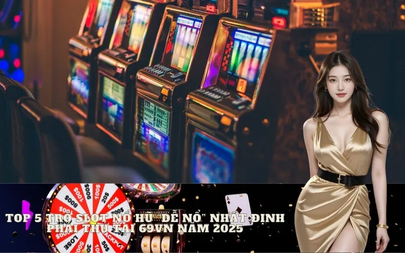 Top 5 trò Slot Nổ Hũ "dễ nổ" nhất định phải thử tại 69vn năm 2025